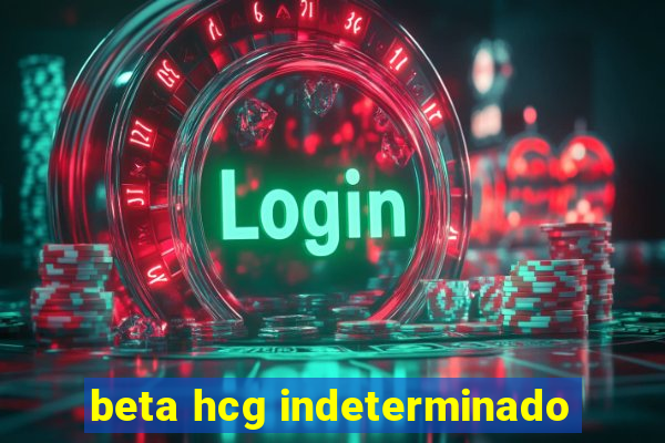 beta hcg indeterminado